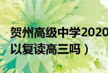 贺州高级中学2020年高三复读（2020年还可以复读高三吗）