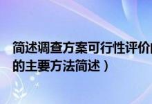 简述调查方案可行性评价的主要方法（调查方案可行性评价的主要方法简述）