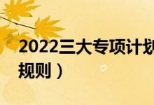 2022三大专项计划如何录取（专项计划录取规则）