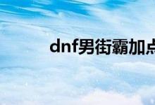 dnf男街霸加点（技能加点推荐）