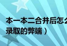 本一本二合并后怎么填报志愿（本科批次合并录取的弊端）