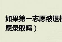 如果第一志愿被退档了会怎样（可以被第二志愿录取吗）