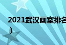 2021武汉画室排名前十位（哪个画室比较好）