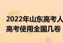 2022年山东高考人数官方公布（2022年山东高考使用全国几卷）