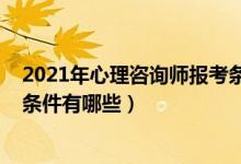 2021年心理咨询师报考条件及费用（2021心理咨询师报考条件有哪些）