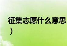 征集志愿什么意思（2022填报时的注意事项）