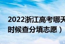 2022浙江高考哪天几号出成绩报志愿（什么时候查分填志愿）