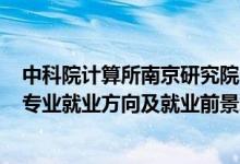 中科院计算所南京研究院2022招聘（2022信息与计算科学专业就业方向及就业前景怎么样）