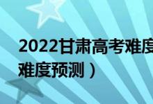 2022甘肃高考难度全国排名第几（甘肃高考难度预测）