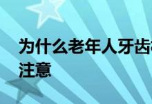 为什么老年人牙齿松动 老年人牙齿不好饮食注意