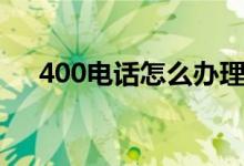 400电话怎么办理（400电话如何办理）