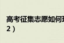 高考征集志愿如何理解（填报技巧有哪些2022）