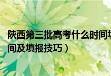 陕西第三批高考什么时间填志愿（陕西2022年专科填志愿时间及填报技巧）