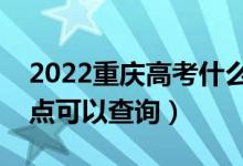 2022重庆高考什么时候查分出成绩（几号几点可以查询）