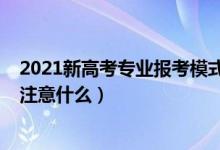 2021新高考专业报考模式（2022新高考模式下专业报考要注意什么）