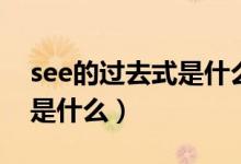 see的过去式是什么百度知道（see的过去式是什么）