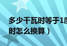 多少千瓦时等于1度电（1度电等于多少千瓦时怎么换算）