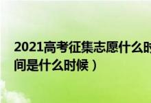 2021高考征集志愿什么时候填（2021高考征集志愿填报时间是什么时候）