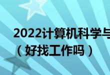 2022计算机科学与技术专业就业前景怎么样（好找工作吗）