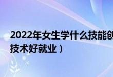 2022年女生学什么技能创业好（2022年没学历女生学什么技术好就业）