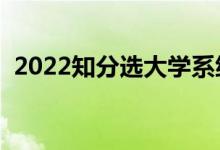 2022知分选大学系统有没有用（有什么用）