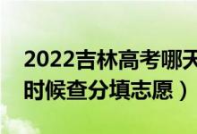 2022吉林高考哪天几号出成绩报志愿（什么时候查分填志愿）