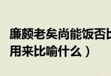 廉颇老矣尚能饭否比喻今人吗（尚能饭否可以用来比喻什么）