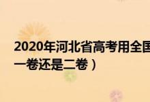 2020年河北省高考用全国什么卷（2021河北高考使用全国一卷还是二卷）