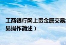 工商银行网上贵金属交易怎么操作（工商银行网上贵金属交易操作简述）