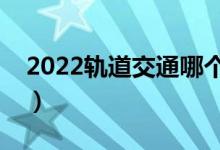 2022轨道交通哪个专业好（就业前景怎么样）