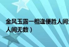 金风玉露一相逢便胜人间无数意思（金风玉露一相逢便胜却人间无数）