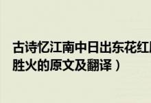 古诗忆江南中日出东花红胜火的下一句是什么（日出东花红胜火的原文及翻译）