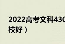 2022高考文科430分能上哪些大学（哪所学校好）