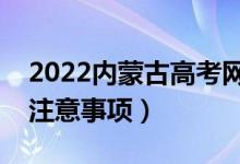 2022内蒙古高考网报志愿时间（网上填志愿注意事项）