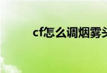 cf怎么调烟雾头（具体怎么操作）