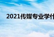 2021传媒专业学什么课程（有哪些内容）