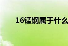 16锰钢属于什么材料（16锰钢介绍）