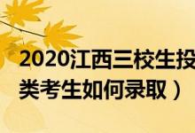 2020江西三校生投档线（2022江西省三校生类考生如何录取）