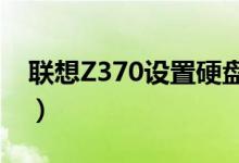 联想Z370设置硬盘启动（设置步骤容易学吗）