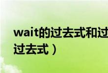 wait的过去式和过去分词是什么啊（wait的过去式）