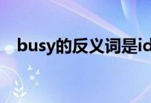 busy的反义词是idle吗（busy的反义词）