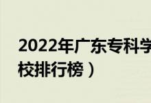 2022年广东专科学校排名（最新高职高专院校排行榜）