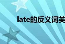 late的反义词英语（late的反义词）