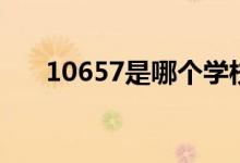 10657是哪个学校代码（院校怎么样）