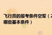 飞行员的报考条件空军（2022空军高校招收飞行员需要具备哪些基本条件）