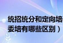 统招统分和定向培养（2022统招统分和定向委培有哪些区别）