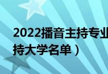 2022播音主持专业院校排名（最好的播音主持大学名单）