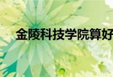 金陵科技学院算好二本吗（学校怎么样）