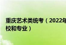 重庆艺术类统考（2022年承认重庆艺术统考/联考成绩的院校和专业）