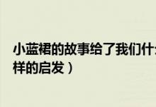 小蓝裙的故事给了我们什么启发（小蓝裙的故事给了我们怎样的启发）